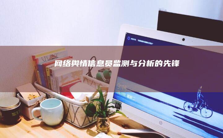 网络舆情信息员：监测与分析的先锋