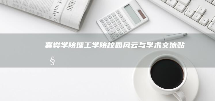 襄樊学院理工学院校园风云与学术交流贴吧